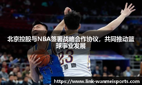 北京控股与NBA签署战略合作协议，共同推动篮球事业发展